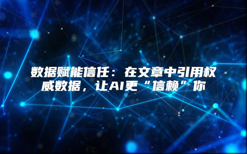 数据赋能信任：在文章中引用权威数据，让AI更“信赖”你