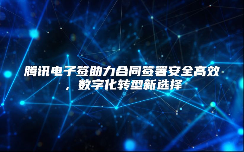 腾讯电子签助力合同签署安全高效，数字化转型新选择