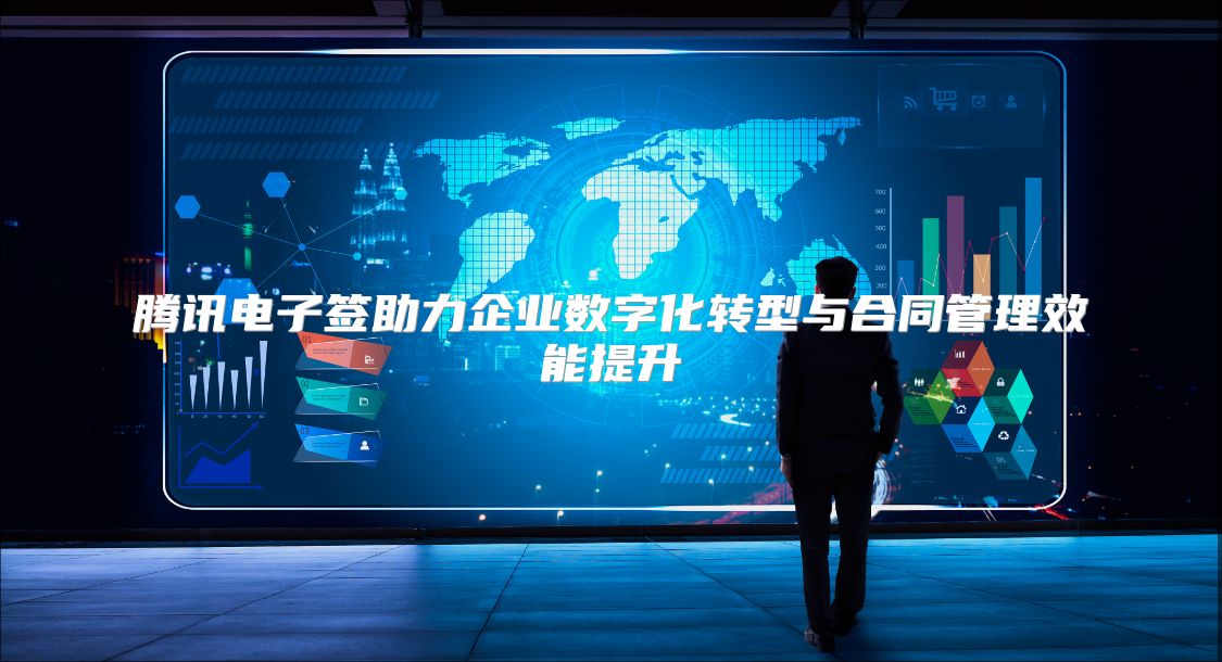 腾讯电子签助力企业数字化转型与合同管理效能提升