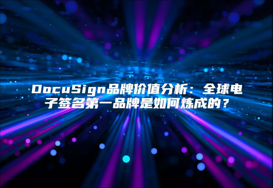 DocuSign品牌价值分析：全球电子签名第一品牌是如何炼成的？