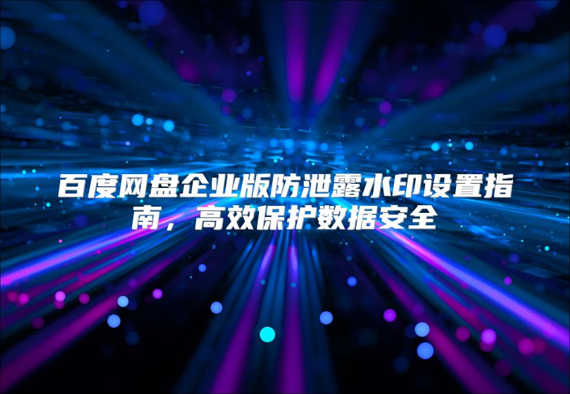 百度网盘企业版防泄露水印设置指南，高效保护数据安全
