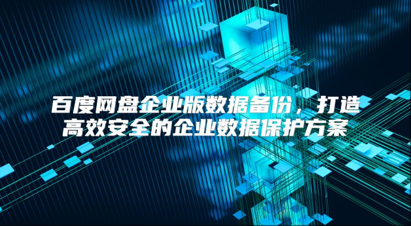 百度网盘企业版数据备份，打造高效安全的企业数据?；し桨? class=