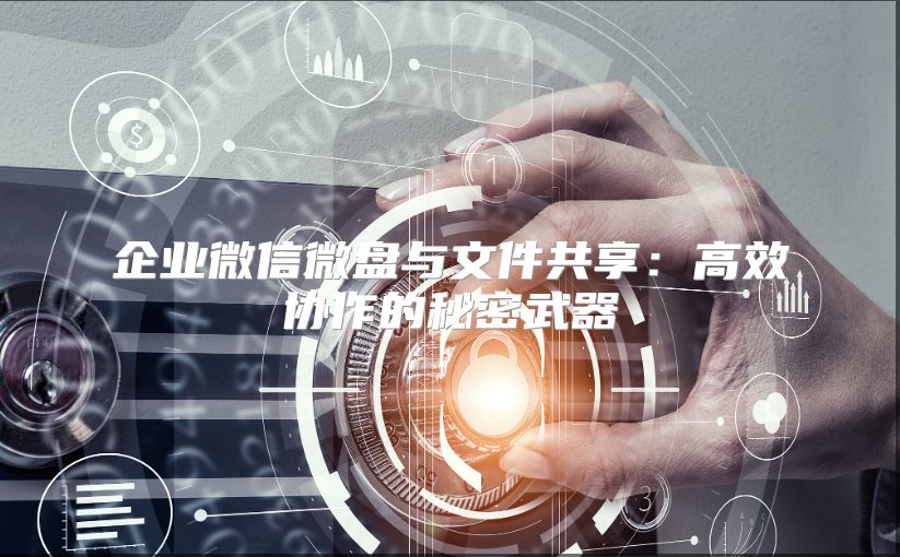 企业微信微盘与文件共享：高效协作的秘密武器