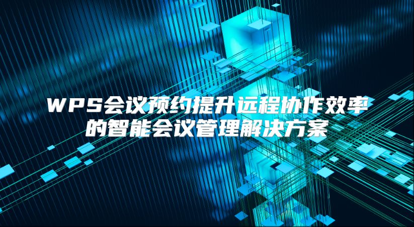 WPS会议预约提升远程协作效率的智能会议管理解决方案