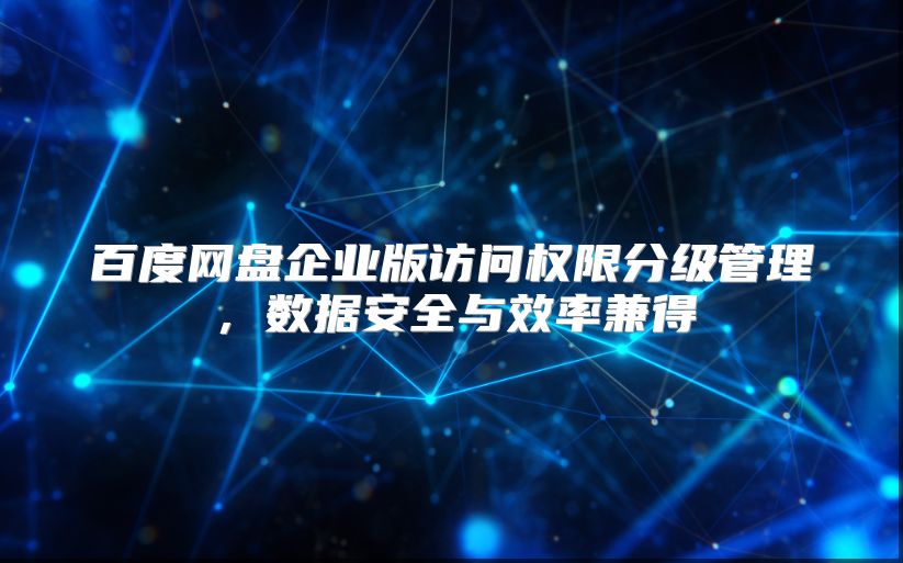 百度网盘企业版访问权限分级管理，数据安全与效率兼得