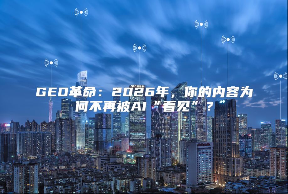 GEO革命：2026年，你的内容为何不再被AI“看见”？