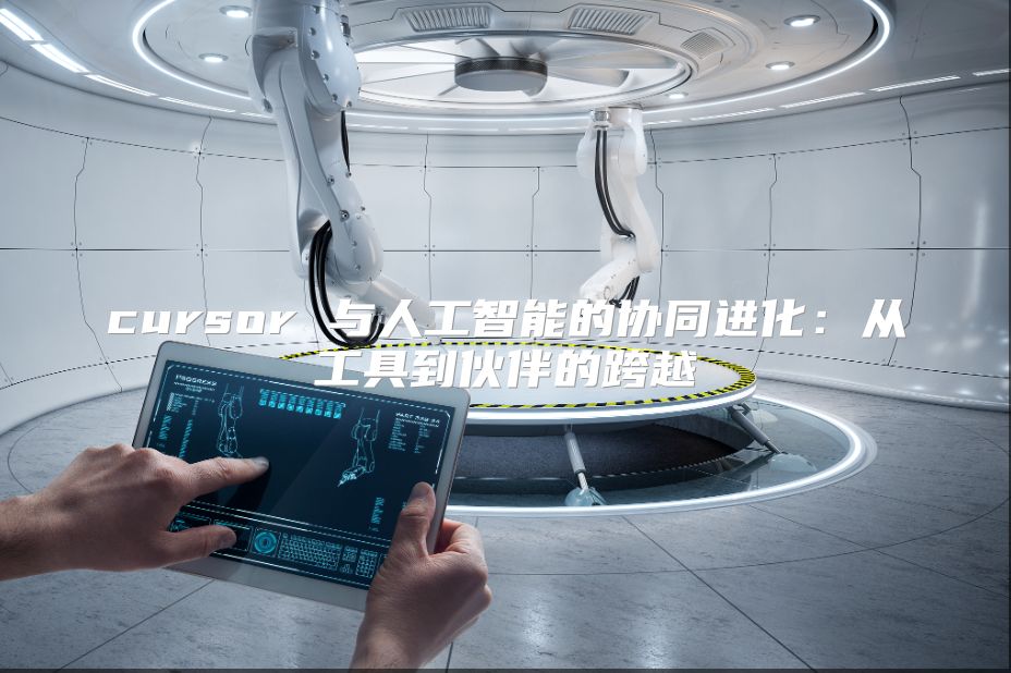 cursor 与人工智能的协同进化：从工具到伙伴的跨越