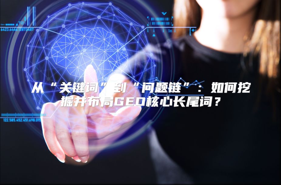从“关键词”到“问题链”：如何挖掘并布局GEO核心长尾词？