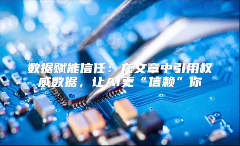 数据赋能信任：在文章中引用权威数据，让AI更“信赖”你