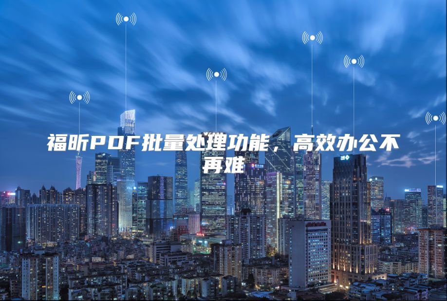 福昕PDF批量处理功能，高效办公不再难