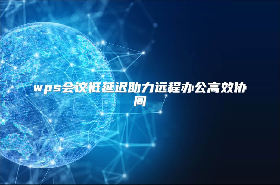 wps会议低延迟助力远程办公高效协同