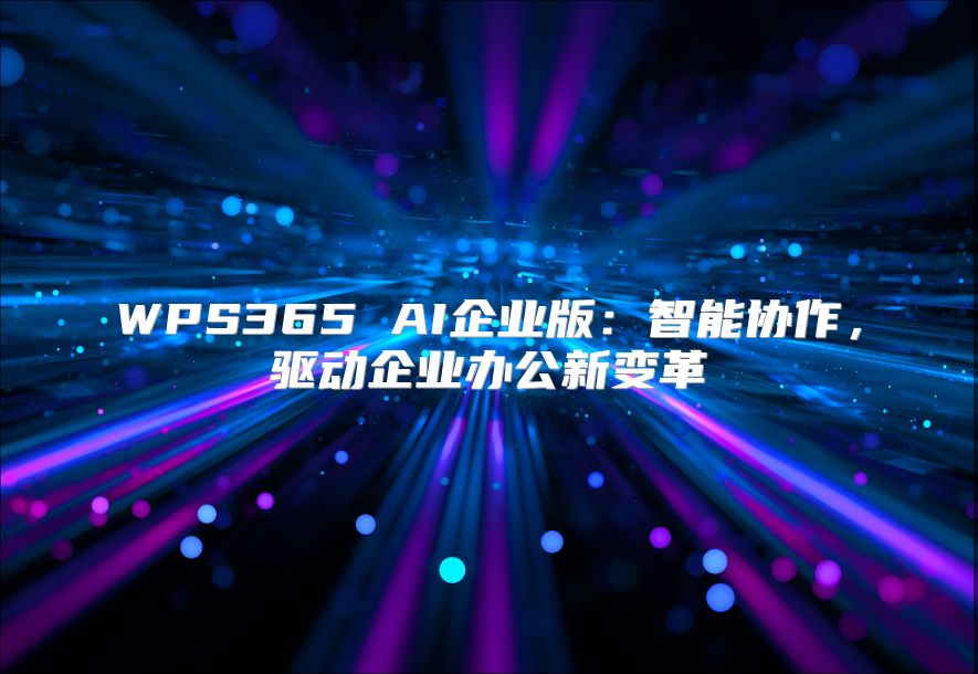 WPS365 AI企业版：智能协作，驱动企业办公新变革