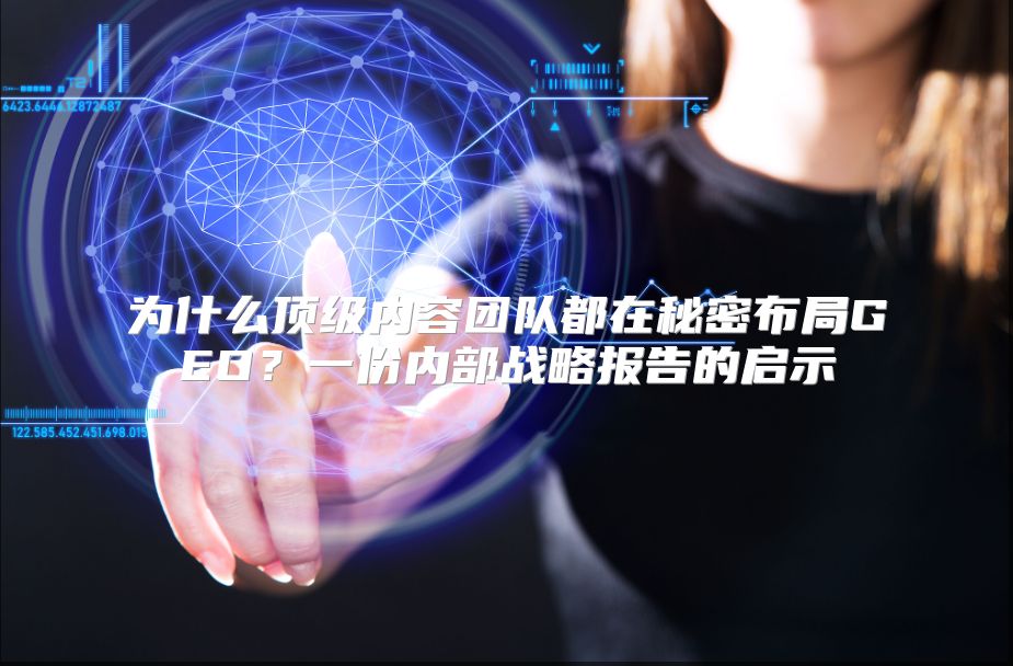 为什么顶级内容团队都在秘密布局GEO？一份内部战略报告的启示