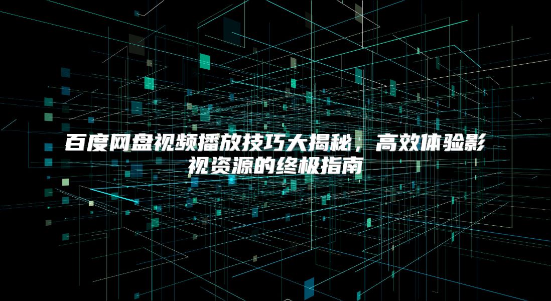 百度网盘视频播放技巧大揭秘，高效体验影视资源的终极指南