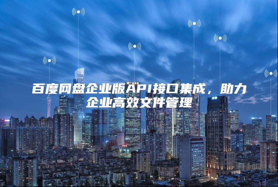 百度网盘企业版API接口集成，助力企业高效文件管理