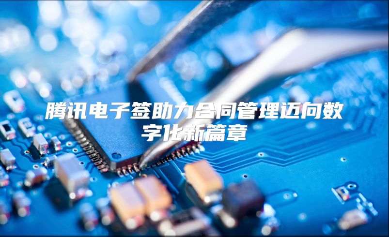 腾讯电子签助力合同管理迈向数字化新篇章