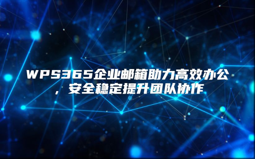 WPS365企业邮箱助力高效办公，安全稳定提升团队协作