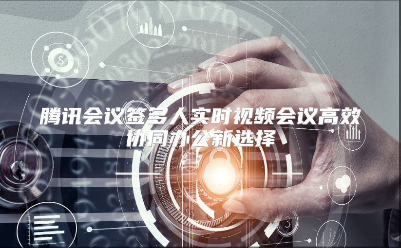 腾讯会议签多人实时视频会议高效协同办公新选择