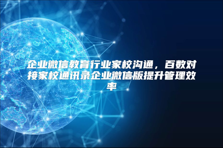 企业微信教育行业家校沟通，百数对接家校通讯录企业微信版提升管理效率