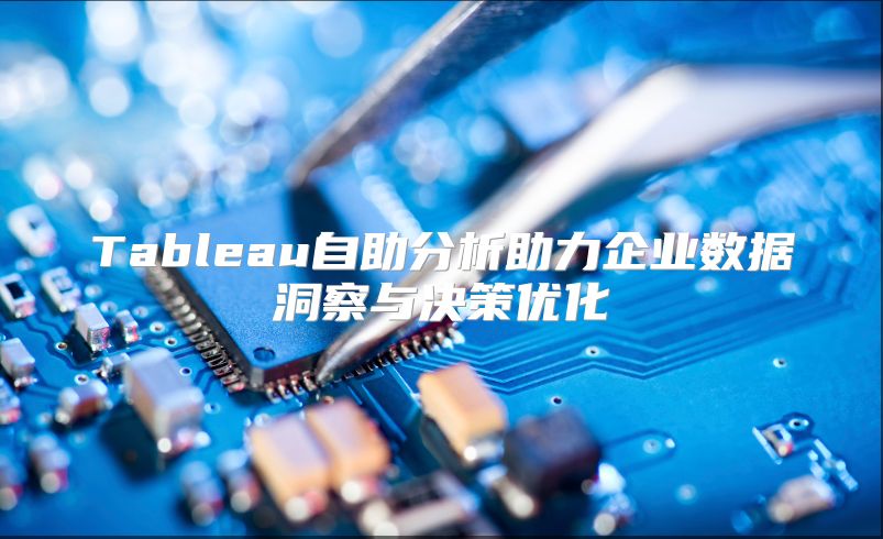 Tableau自助分析助力企业数据洞察与决策优化