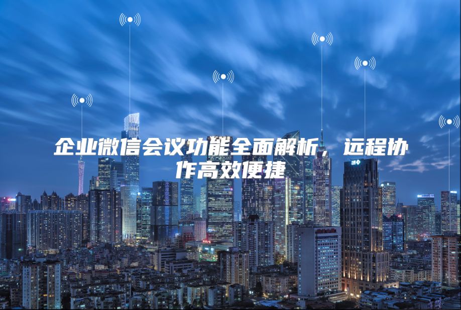 企业微信会议功能全面解析，远程协作高效便捷
