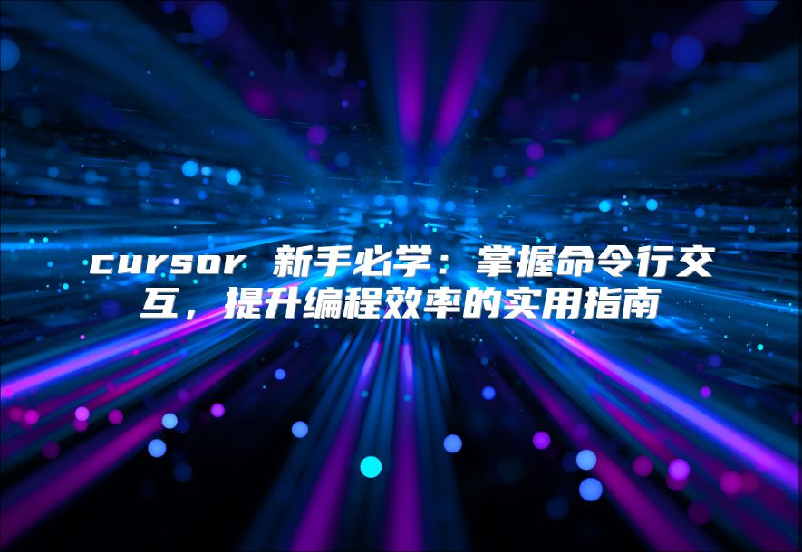 cursor 新手必学：掌握命令行交互，提升编程效率的实用指南