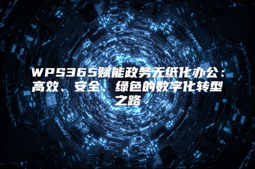WPS365赋能政务无纸化办公：高效、安全、绿色的数字化转型之路
