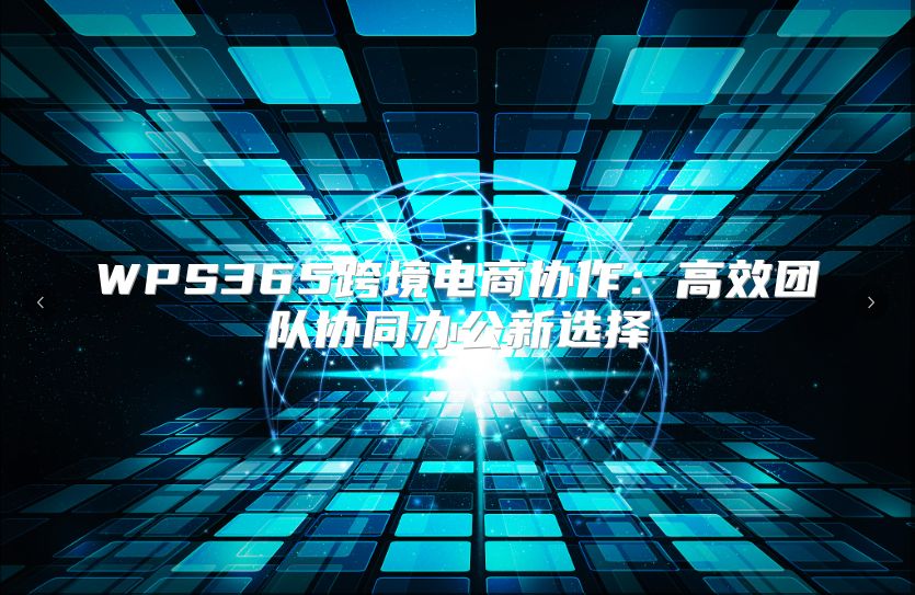 WPS365跨境电商协作：高效团队协同办公新选择