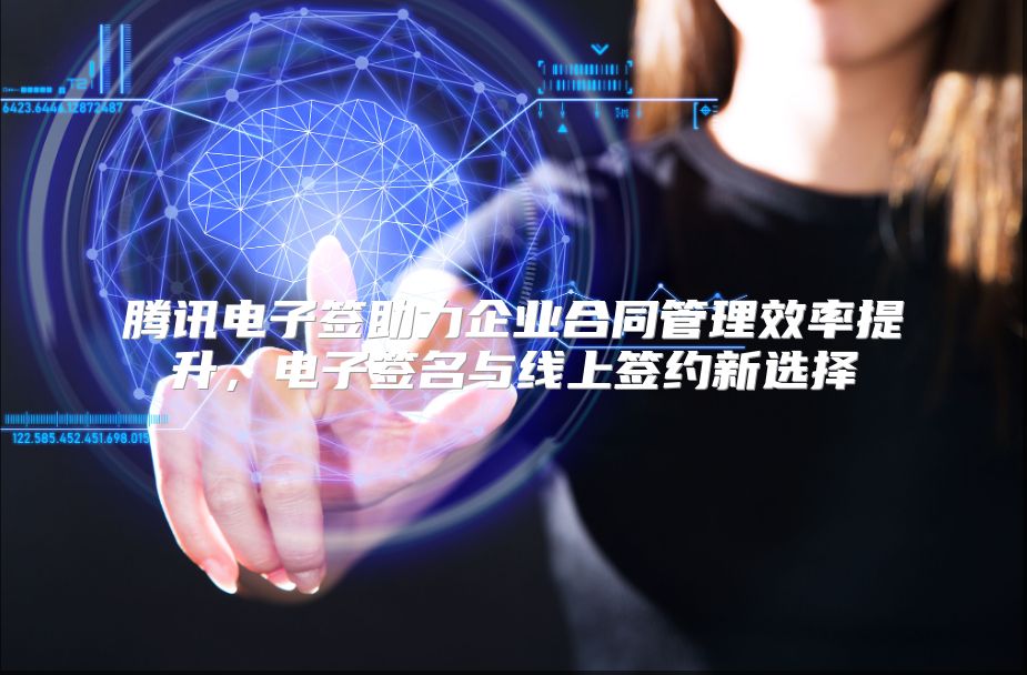 腾讯电子签助力企业合同管理效率提升，电子签名与线上签约新选择