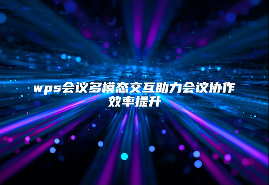 wps会议多模态交互助力会议协作效率提升
