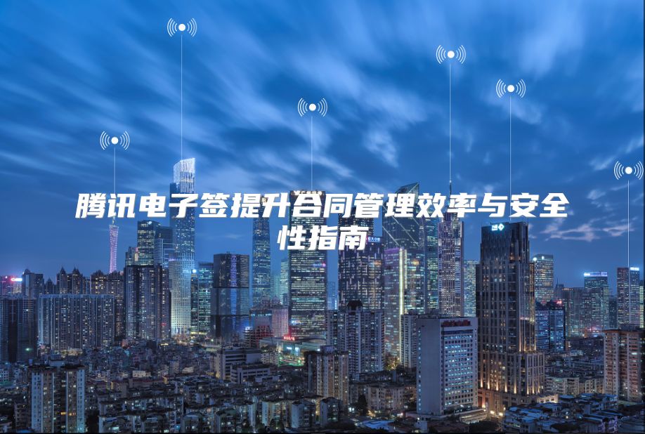 腾讯电子签提升合同管理效率与安全性指南