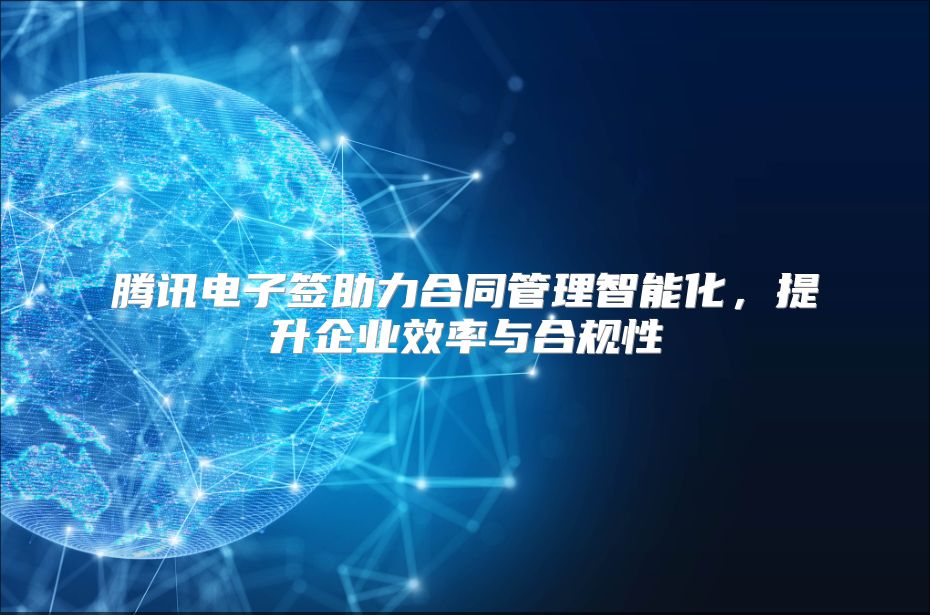 腾讯电子签助力合同管理智能化，提升企业效率与合规性