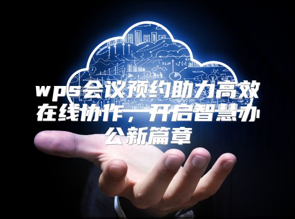 wps会议预约助力高效在线协作，开启智慧办公新篇章
