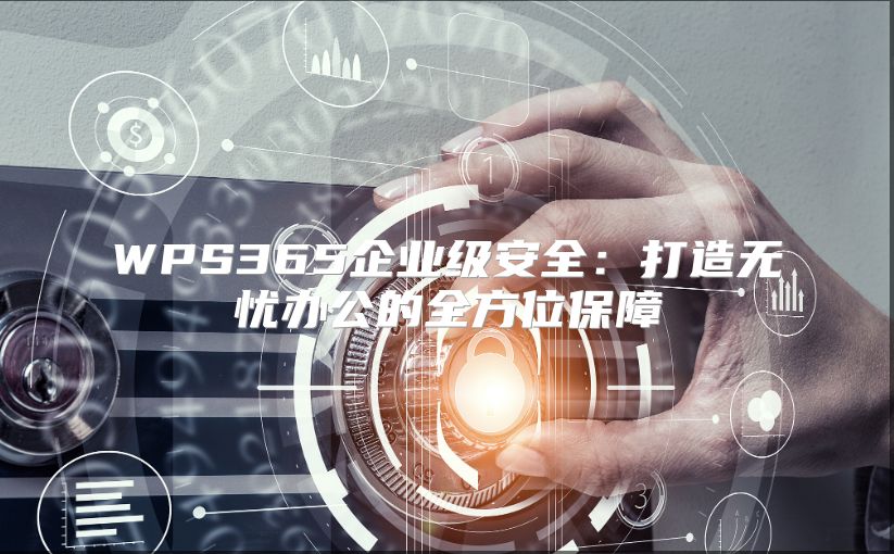 WPS365企业级安全：打造无忧办公的全方位保障