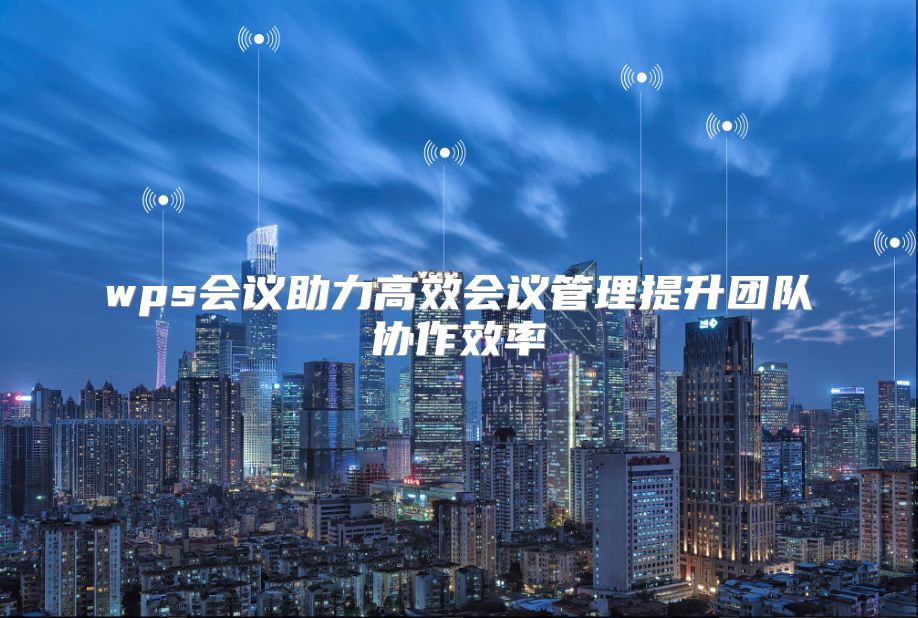 wps会议助力高效会议管理提升团队协作效率