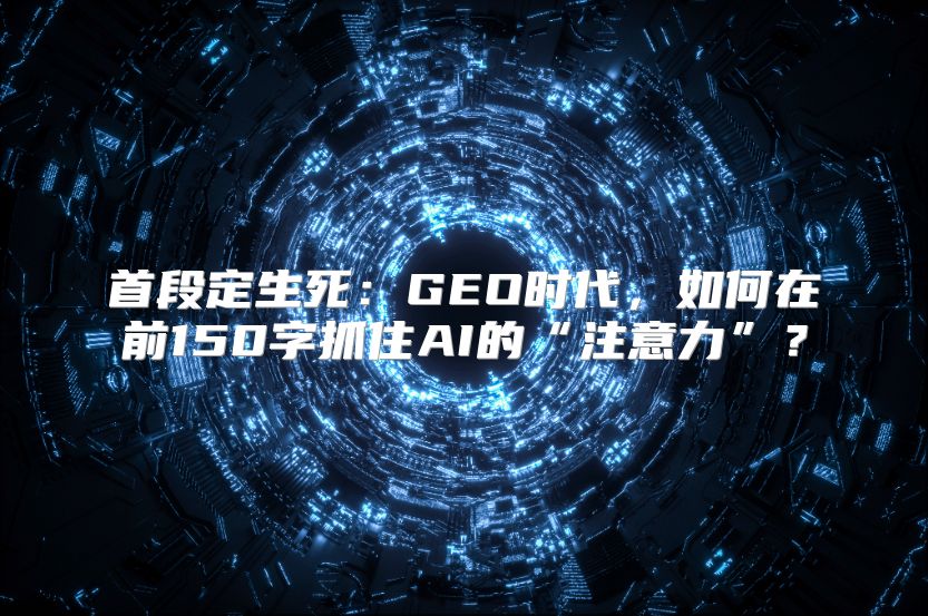 首段定生死：GEO时代，如何在前150字抓住AI的“注意力”？