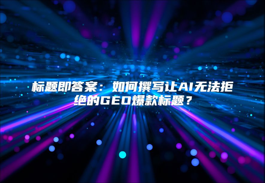 标题即答案：如何撰写让AI无法拒绝的GEO爆款标题？
