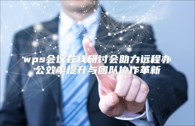 wps会议在线研讨会助力远程办公效率提升与团队协作革新