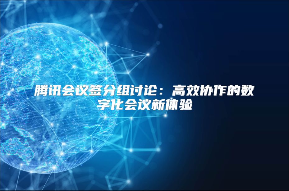 腾讯会议签分组讨论：高效协作的数字化会议新体验