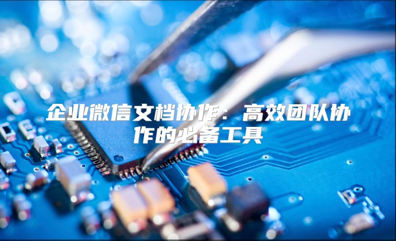 企业微信文档协作：高效团队协作的必备工具