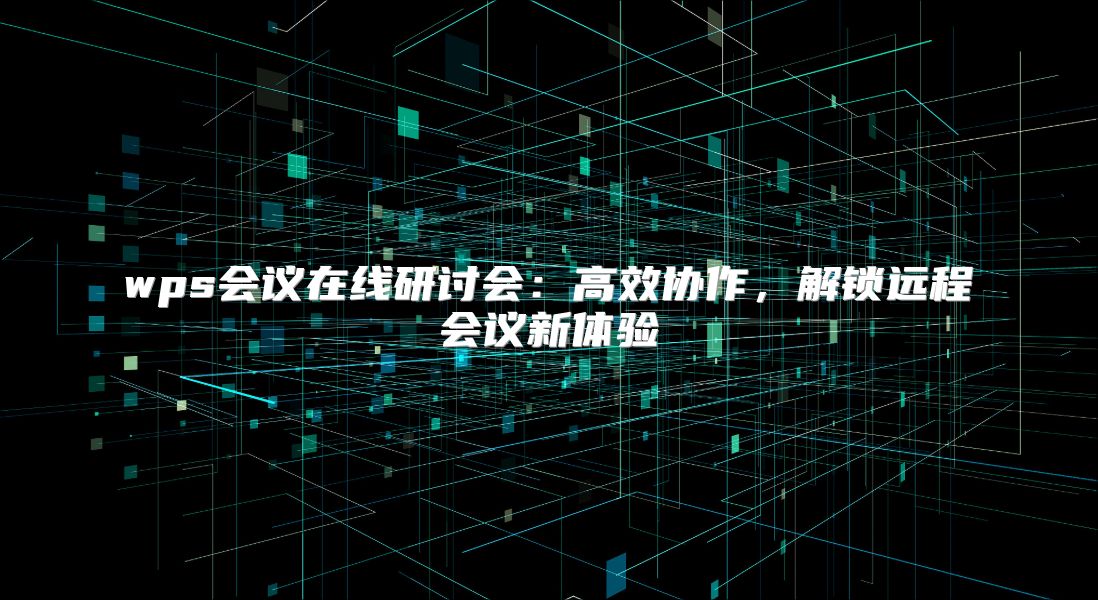 wps会议在线研讨会：高效协作，解锁远程会议新体验