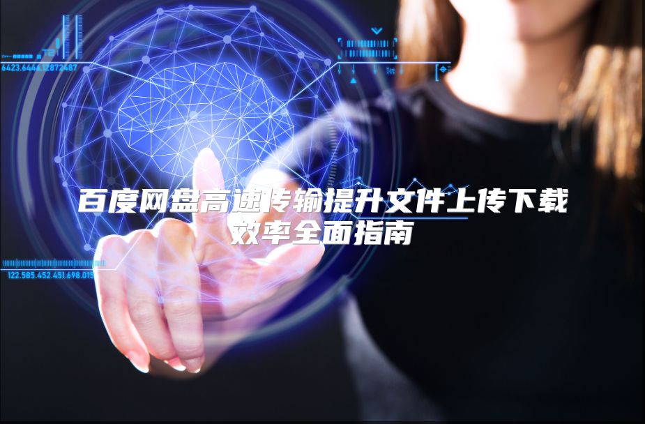 百度网盘高速传输提升文件上传下载效率全面指南