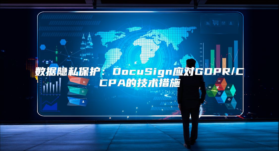 数据隐私?；ぃ篋ocuSign应对GDPR/CCPA的技术措施