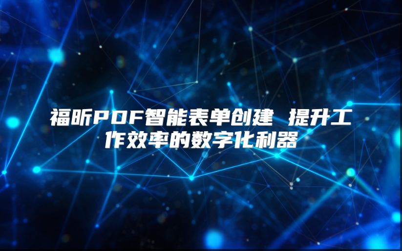 福昕PDF智能表单创建 提升工作效率的数字化利器