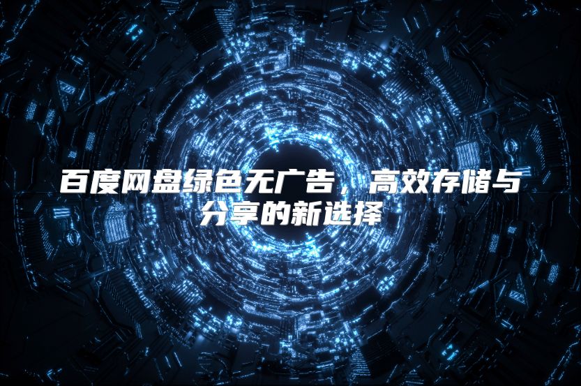 百度网盘绿色无广告，高效存储与分享的新选择