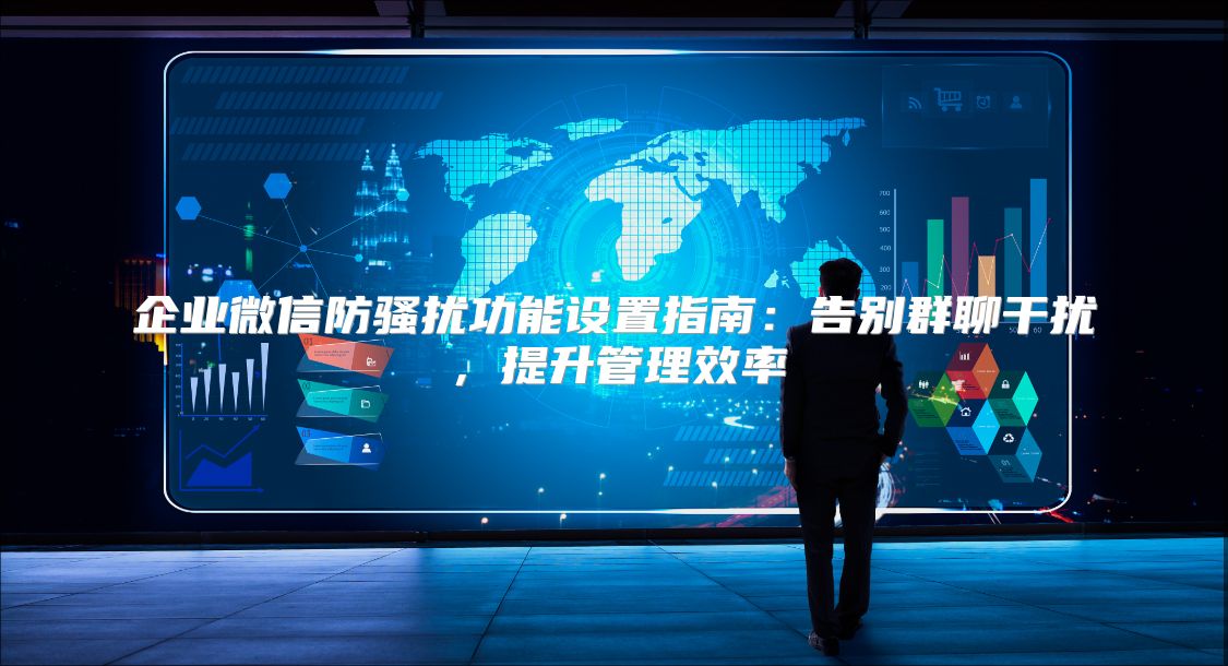 企业微信防骚扰功能设置指南：告别群聊干扰，提升管理效率