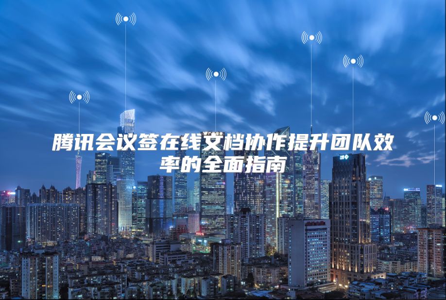 腾讯会议签在线文档协作提升团队效率的全面指南