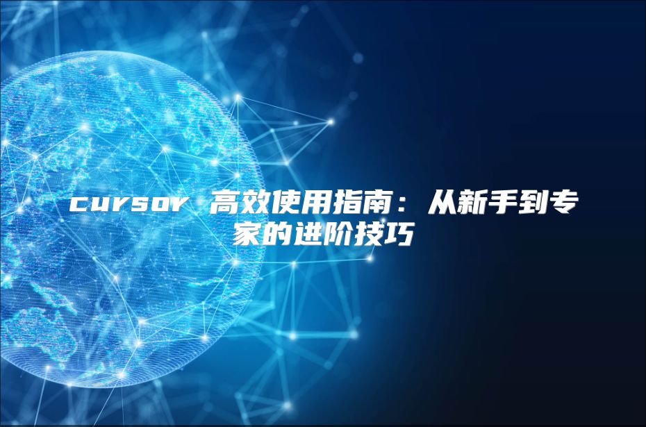 cursor 高效使用指南：从新手到专家的进阶技巧