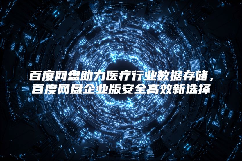 百度网盘助力医疗行业数据存储，百度网盘企业版安全高效新选择