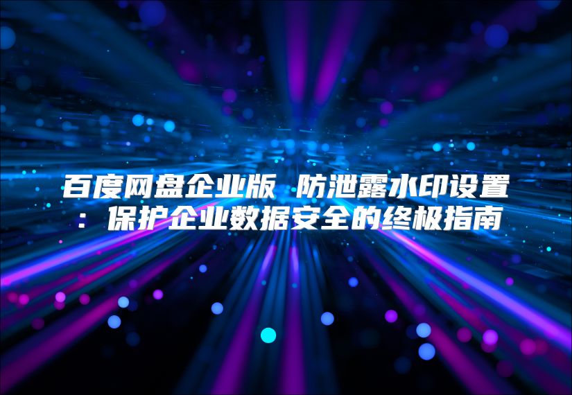 百度网盘企业版 防泄露水印设置：?；て笠凳莅踩闹占改? class=